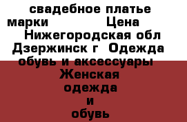 свадебное платье марки Lan Lero › Цена ­ 8 000 - Нижегородская обл., Дзержинск г. Одежда, обувь и аксессуары » Женская одежда и обувь   . Нижегородская обл.